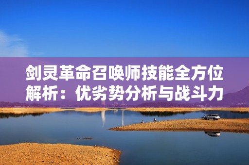剑灵革命召唤师技能全方位解析：优劣势分析与战斗力综合评估