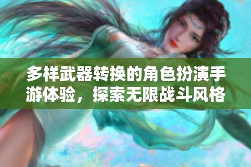 多样武器转换的角色扮演手游体验，探索无限战斗风格的全新乐趣