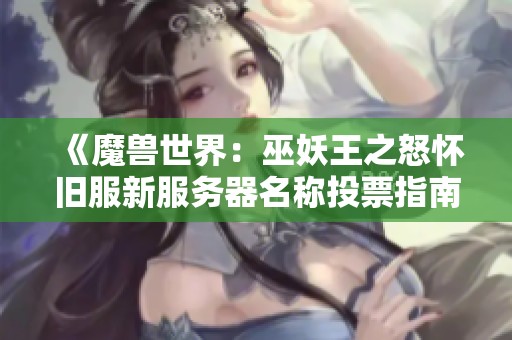 《魔兽世界：巫妖王之怒怀旧服新服务器名称投票指南及地址汇总》