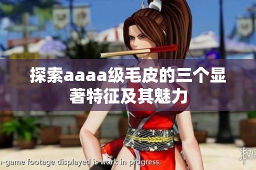 探索aaaa级毛皮的三个显著特征及其魅力