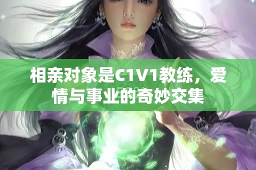 相亲对象是C1V1教练，爱情与事业的奇妙交集