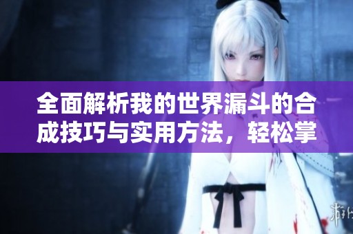 全面解析我的世界漏斗的合成技巧与实用方法，轻松掌握游戏玩法秘诀