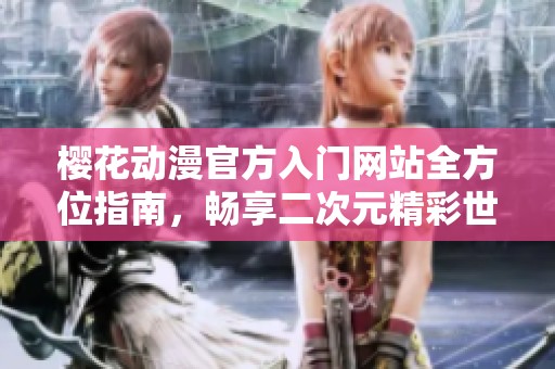 樱花动漫官方入门网站全方位指南，畅享二次元精彩世界