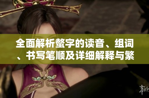 全面解析螫字的读音、组词、书写笔顺及详细解释与繁体字形式