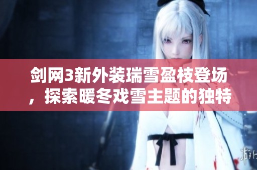 剑网3新外装瑞雪盈枝登场，探索暖冬戏雪主题的独特视觉魅力