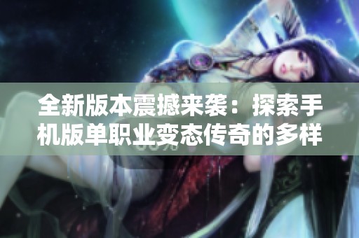 全新版本震撼来袭：探索手机版单职业变态传奇的多样玩法与激情体验