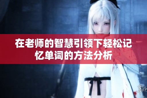 在老师的智慧引领下轻松记忆单词的方法分析