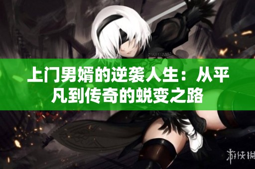 上门男婿的逆袭人生：从平凡到传奇的蜕变之路