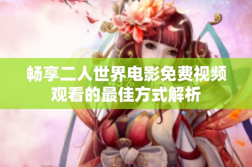 畅享二人世界电影免费视频观看的最佳方式解析
