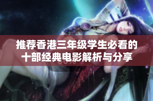 推荐香港三年级学生必看的十部经典电影解析与分享