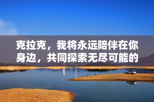 克拉克，我将永远陪伴在你身边，共同探索无尽可能的旅程与梦想