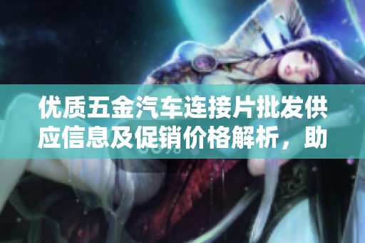 优质五金汽车连接片批发供应信息及促销价格解析，助你选购合适产品