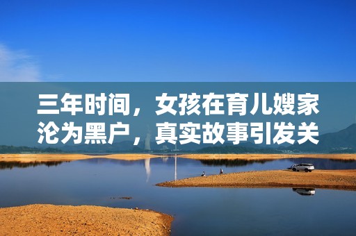 三年时间，女孩在育儿嫂家沦为黑户，真实故事引发关注与思考
