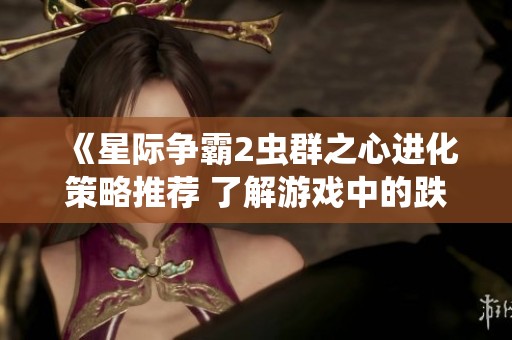《星际争霸2虫群之心进化策略推荐 了解游戏中的跌停现象带来的影响》