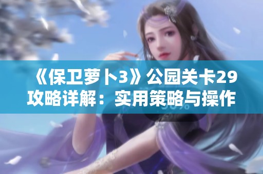 《保卫萝卜3》公园关卡29攻略详解：实用策略与操作技巧全解析