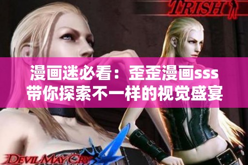 漫画迷必看：歪歪漫画sss带你探索不一样的视觉盛宴