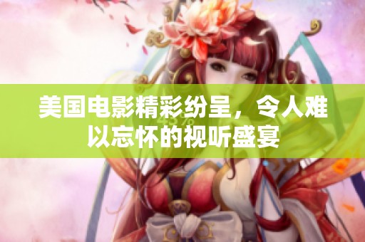 美国电影精彩纷呈，令人难以忘怀的视听盛宴