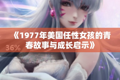 《1977年美国任性女孩的青春故事与成长启示》