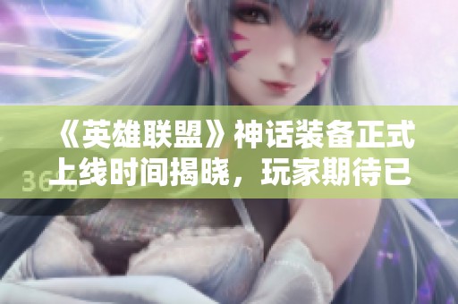 《英雄联盟》神话装备正式上线时间揭晓，玩家期待已久的更新介绍