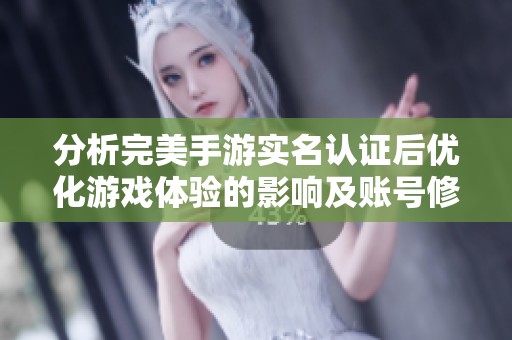 分析完美手游实名认证后优化游戏体验的影响及账号修改的可行性探索