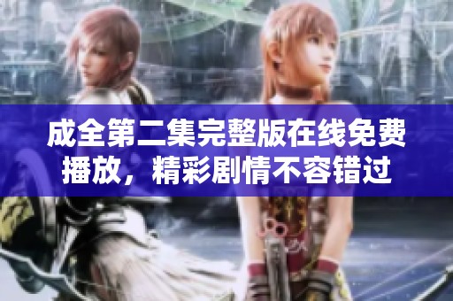 成全第二集完整版在线免费播放，精彩剧情不容错过