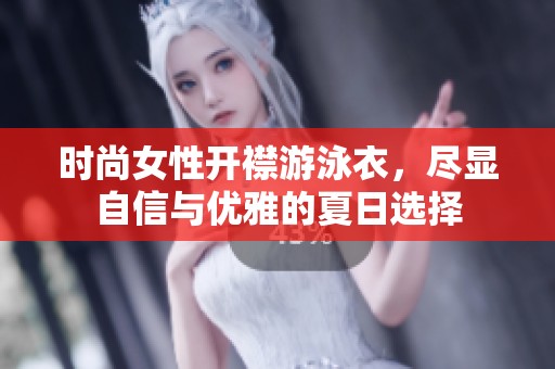 时尚女性开襟游泳衣，尽显自信与优雅的夏日选择