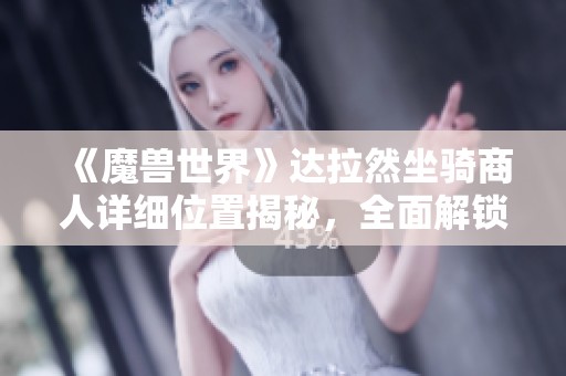 《魔兽世界》达拉然坐骑商人详细位置揭秘，全面解锁你的坐骑之旅