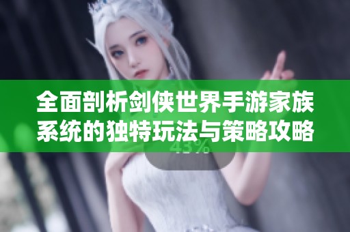 全面剖析剑侠世界手游家族系统的独特玩法与策略攻略，助你畅游江湖！