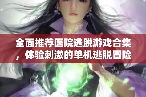 全面推荐医院逃脱游戏合集，体验刺激的单机逃脱冒险，挑战医院类型游戏的极限乐趣