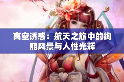 高空诱惑：航天之旅中的绚丽风景与人性光辉