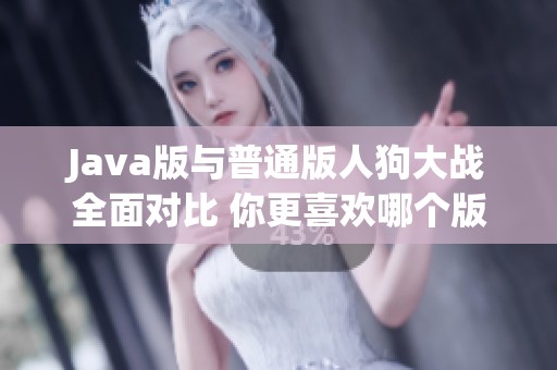 Java版与普通版人狗大战全面对比 你更喜欢哪个版本的挑战体验