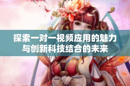 探索一对一视频应用的魅力与创新科技结合的未来