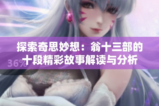 探索奇思妙想：翁十三部的十段精彩故事解读与分析