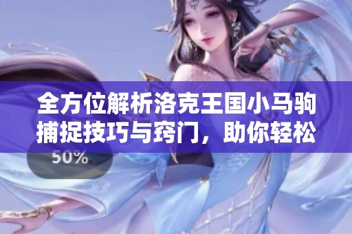 全方位解析洛克王国小马驹捕捉技巧与窍门，助你轻松成为驯马专家