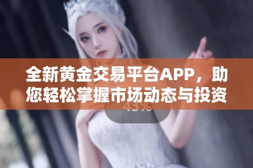 全新黄金交易平台APP，助您轻松掌握市场动态与投资机遇