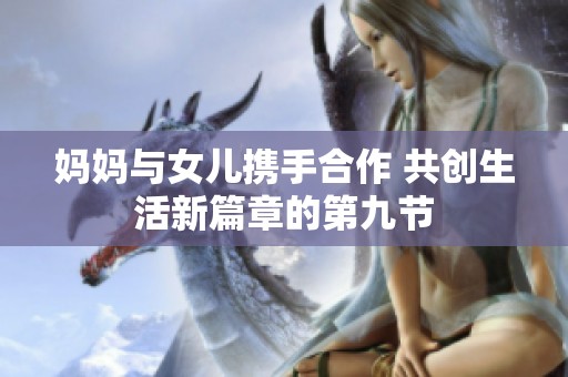 妈妈与女儿携手合作 共创生活新篇章的第九节