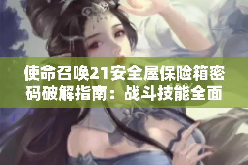使命召唤21安全屋保险箱密码破解指南：战斗技能全面提升与进阶技巧分享