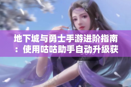 地下城与勇士手游进阶指南：使用咕咕助手自动升级获取史诗装备技巧分享