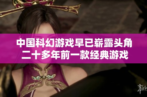 中国科幻游戏早已崭露头角 二十多年前一款经典游戏勇闯海外市场