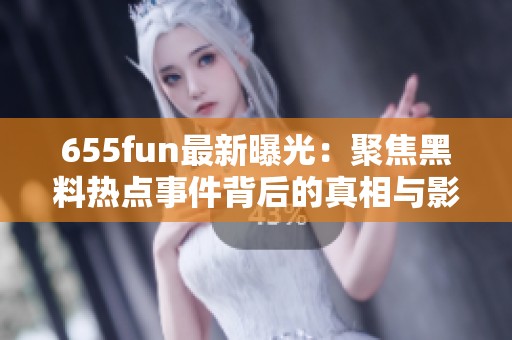 655fun最新曝光：聚焦黑料热点事件背后的真相与影响