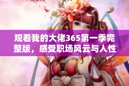 观看我的大佬365第一季完整版，感受职场风云与人性博弈