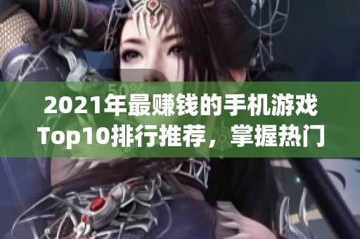 2021年最赚钱的手机游戏Top10排行推荐，掌握热门手游轻松盈利的秘诀