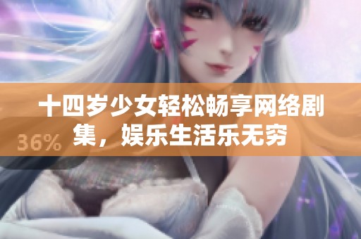 十四岁少女轻松畅享网络剧集，娱乐生活乐无穷