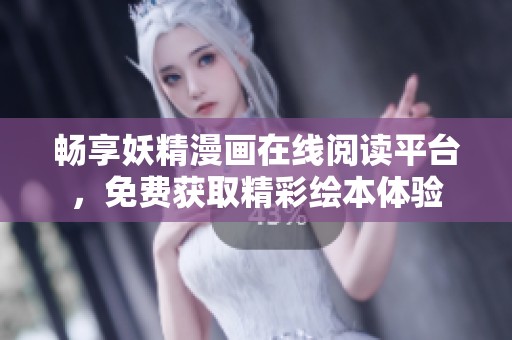 畅享妖精漫画在线阅读平台，免费获取精彩绘本体验