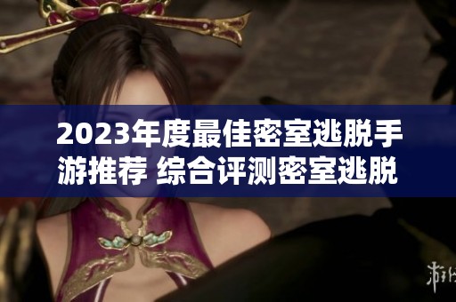 2023年度最佳密室逃脱手游推荐 综合评测密室逃脱系列小游戏精彩体验分享