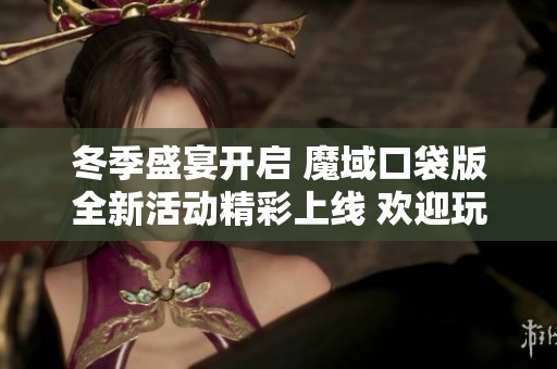 冬季盛宴开启 魔域口袋版全新活动精彩上线 欢迎玩家参与狂欢盛典