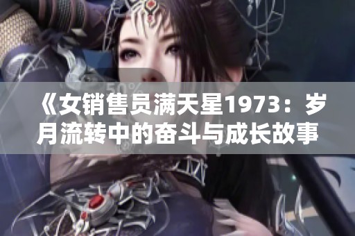 《女销售员满天星1973：岁月流转中的奋斗与成长故事》