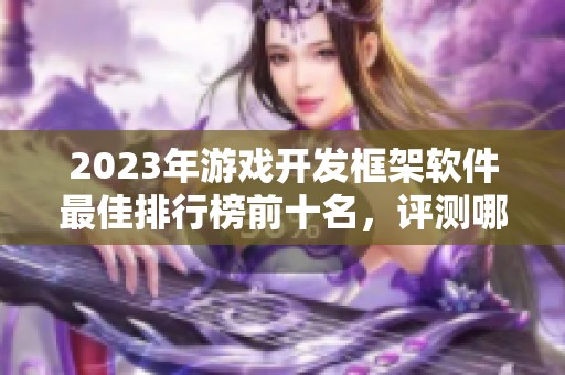 2023年游戏开发框架软件最佳排行榜前十名，评测哪些软件实用性最强