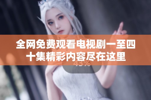全网免费观看电视剧一至四十集精彩内容尽在这里