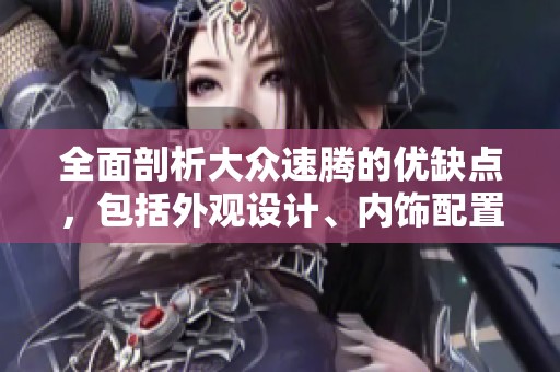 全面剖析大众速腾的优缺点，包括外观设计、内饰配置、动力性能、操控体验及油耗表现